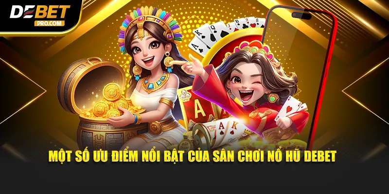 Một số ưu điểm nổi bật của sân chơi nổ hũ DEBET